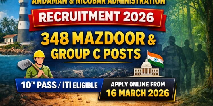 Andaman Nicobar Administration Recruitment 2026 for 348 Mazdoor and Group C Posts Apply Online from 16 March